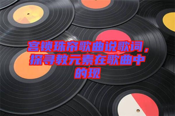 宮鎖珠簾歌曲說(shuō)歌詞，探尋教元素在歌曲中的現(xiàn)