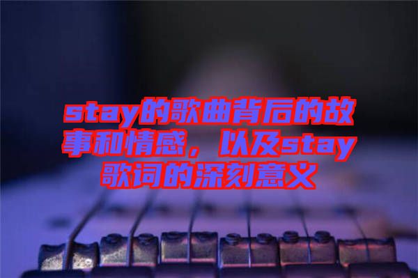 stay的歌曲背后的故事和情感，以及stay歌詞的深刻意義