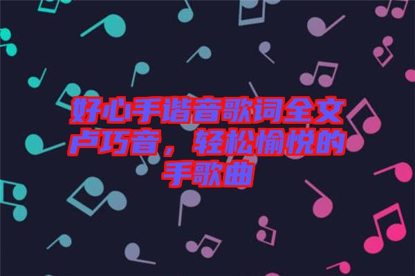 好心手諧音歌詞全文盧巧音，輕松愉悅的手歌曲