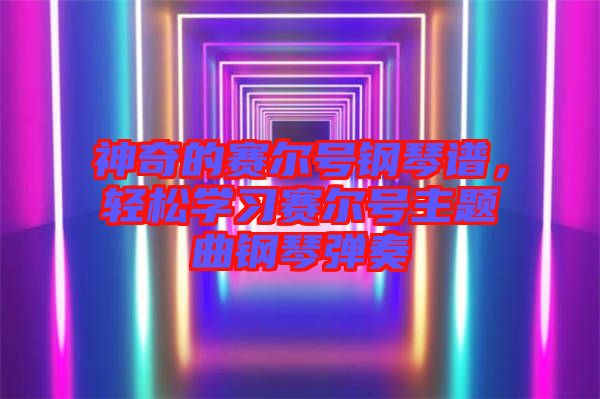 神奇的賽爾號鋼琴譜，輕松學習賽爾號主題曲鋼琴彈奏