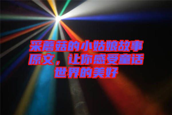 采蘑菇的小姑娘故事原文，讓你感受童話世界的美好