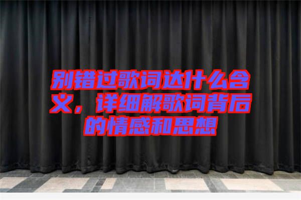 別錯過歌詞達什么含義，詳細(xì)解歌詞背后的情感和思想