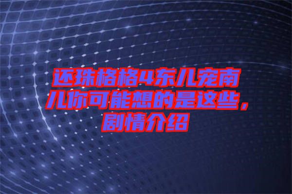 還珠格格4東兒寵南兒你可能想的是這些，劇情介紹