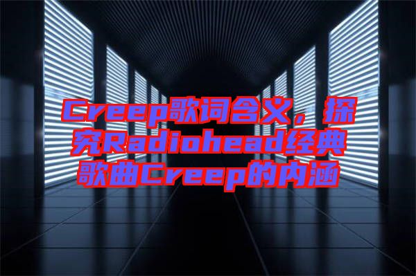 Creep歌詞含義，探究Radiohead經(jīng)典歌曲Creep的內(nèi)涵