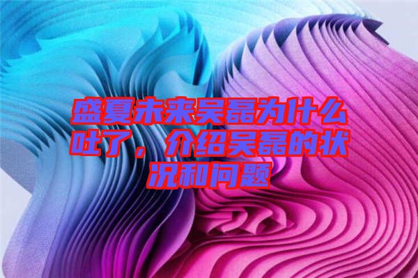 盛夏未來吳磊為什么吐了，介紹吳磊的狀況和問題