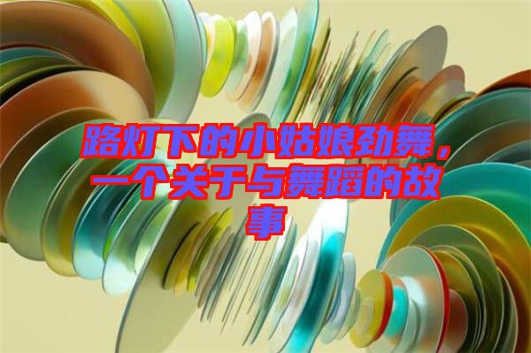 路燈下的小姑娘勁舞，一個關(guān)于與舞蹈的故事