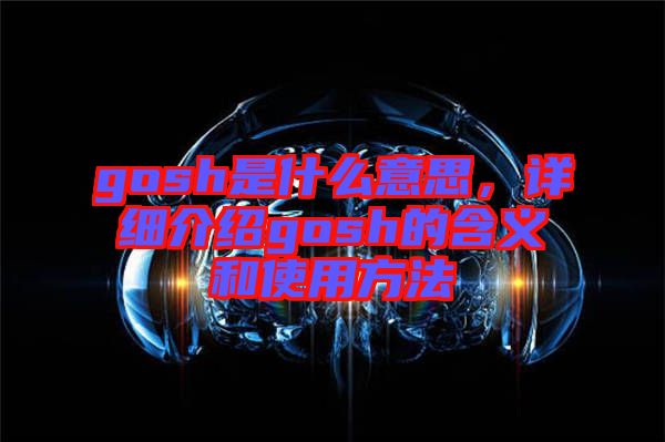 gosh是什么意思，詳細(xì)介紹gosh的含義和使用方法