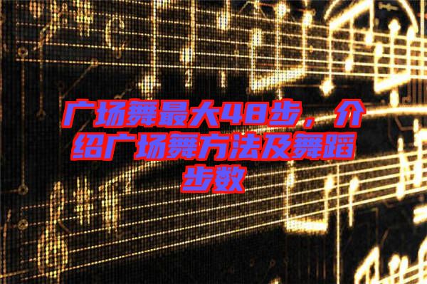 廣場舞最大48步，介紹廣場舞方法及舞蹈步數(shù)