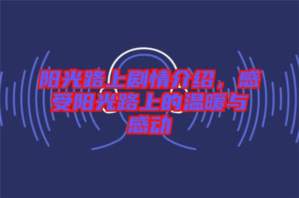 陽光路上劇情介紹，感受陽光路上的溫暖與感動