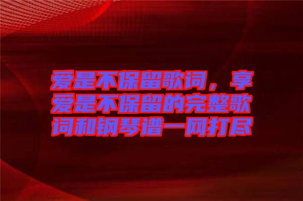 愛是不保留歌詞，享愛是不保留的完整歌詞和鋼琴譜一網(wǎng)打盡