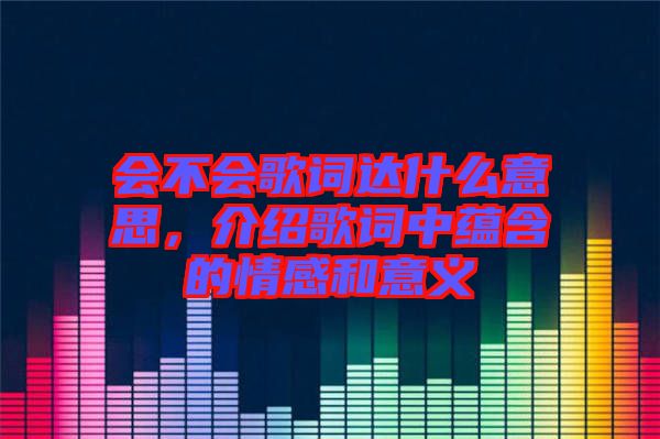 會(huì)不會(huì)歌詞達(dá)什么意思，介紹歌詞中蘊(yùn)含的情感和意義