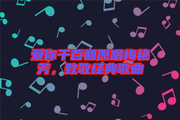 愛你千百回原唱梅艷芳，致敬經(jīng)典歌曲