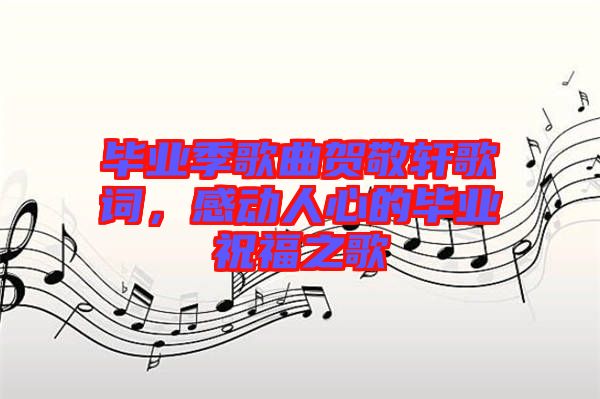 畢業(yè)季歌曲賀敬軒歌詞，感動人心的畢業(yè)祝福之歌