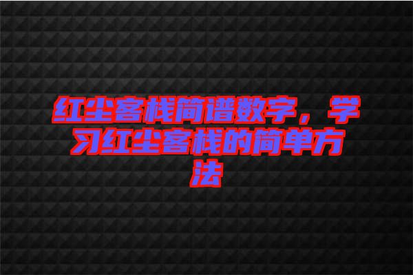 紅塵客棧簡(jiǎn)譜數(shù)字，學(xué)習(xí)紅塵客棧的簡(jiǎn)單方法