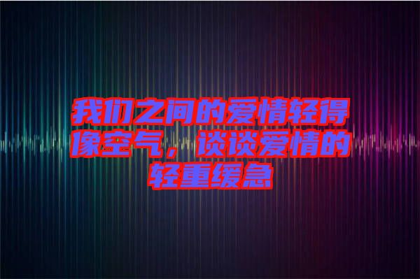 我們之間的愛(ài)情輕得像空氣，談?wù)剱?ài)情的輕重緩急