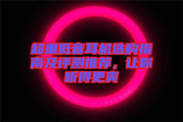 超重低音耳機(jī)選購(gòu)指南及評(píng)測(cè)推薦，讓你聽(tīng)得更爽