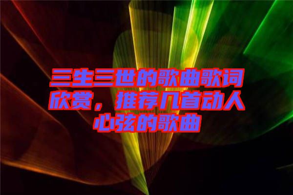 三生三世的歌曲歌詞欣賞，推薦幾首動(dòng)人心弦的歌曲