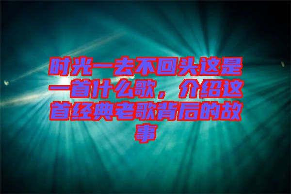 時(shí)光一去不回頭這是一首什么歌，介紹這首經(jīng)典老歌背后的故事