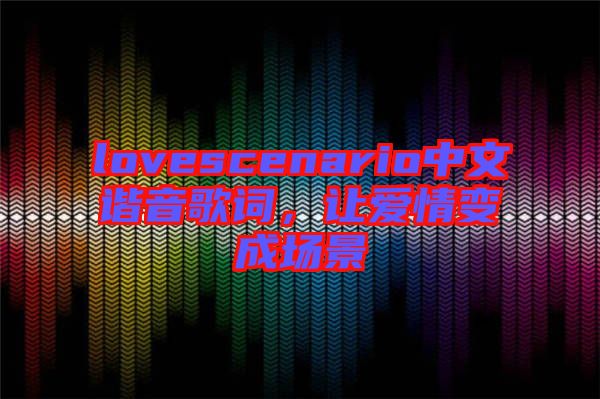 lovescenario中文諧音歌詞，讓愛情變成場景