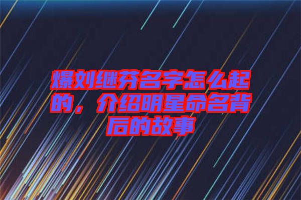 爆劉繼芬名字怎么起的，介紹明星命名背后的故事