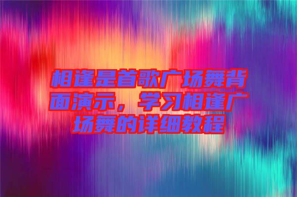 相逢是首歌廣場(chǎng)舞背面演示，學(xué)習(xí)相逢廣場(chǎng)舞的詳細(xì)教程