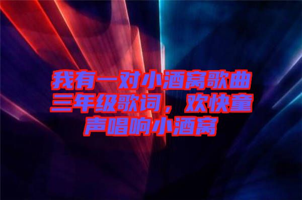 我有一對小酒窩歌曲三年級歌詞，歡快童聲唱響小酒窩