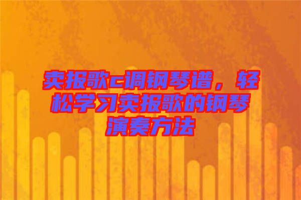 賣報歌c調鋼琴譜，輕松學習賣報歌的鋼琴演奏方法