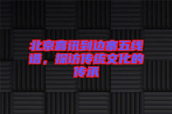 北京喜訊到邊寨五線(xiàn)譜，探訪(fǎng)傳統(tǒng)文化的傳承