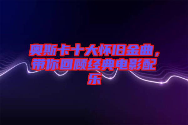 奧斯卡十大懷舊金曲，帶你回顧經(jīng)典電影配樂(lè)