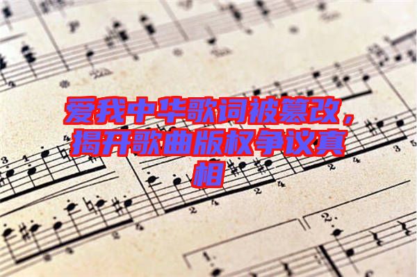 愛我中華歌詞被篡改，揭開歌曲版權(quán)爭議真相