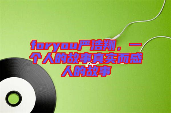 foryou嚴(yán)浩翔，一個(gè)人的故事真實(shí)而感人的故事