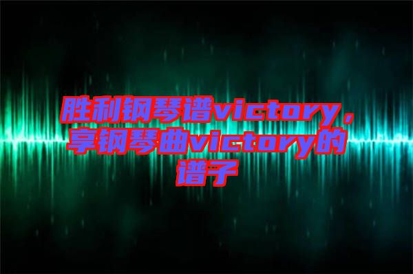 勝利鋼琴譜victory，享鋼琴曲victory的譜子