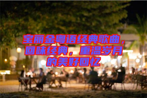 寶麗金粵語經(jīng)典歌曲，回味經(jīng)典，重溫歲月的美好回憶