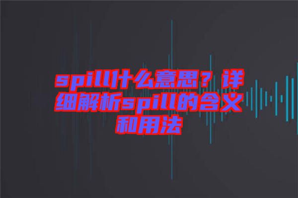 spill什么意思？詳細解析spill的含義和用法