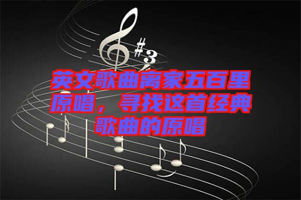 英文歌曲離家五百里原唱，尋找這首經(jīng)典歌曲的原唱