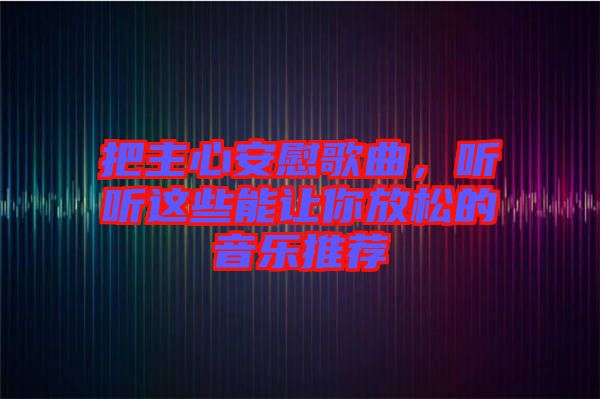 把主心安慰歌曲，聽聽這些能讓你放松的音樂推薦