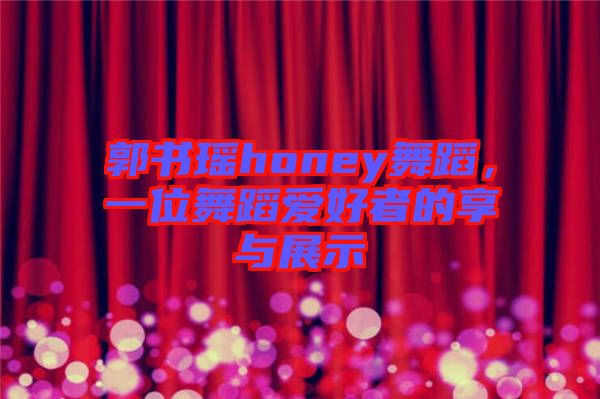 郭書瑤honey舞蹈，一位舞蹈愛好者的享與展示