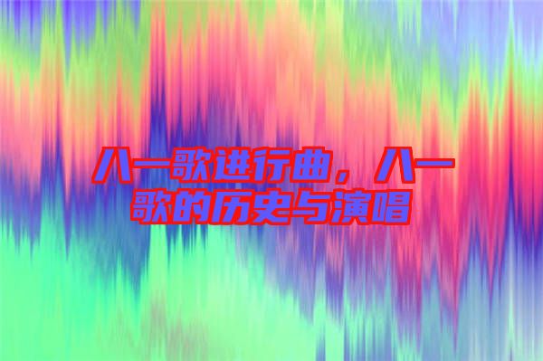 八一歌進行曲，八一歌的歷史與演唱