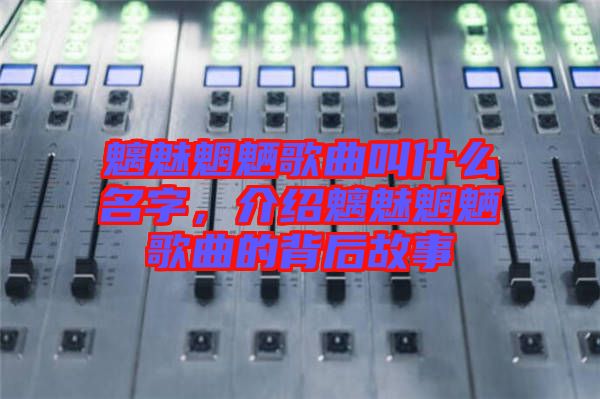 魑魅魍魎歌曲叫什么名字，介紹魑魅魍魎歌曲的背后故事