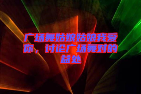 廣場(chǎng)舞姑娘姑娘我愛(ài)你，討論廣場(chǎng)舞對(duì)的益處