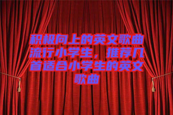 積極向上的英文歌曲流行小學生，推薦幾首適合小學生的英文歌曲