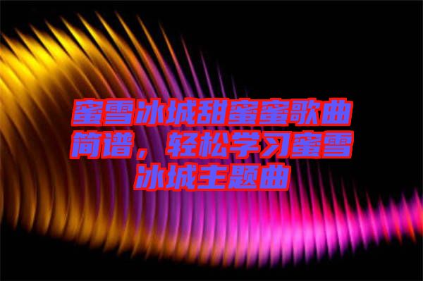 蜜雪冰城甜蜜蜜歌曲簡(jiǎn)譜，輕松學(xué)習(xí)蜜雪冰城主題曲