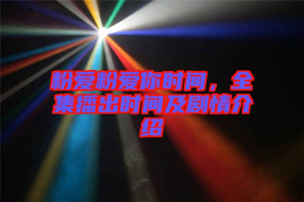 粉愛粉愛你時(shí)間，全集播出時(shí)間及劇情介紹