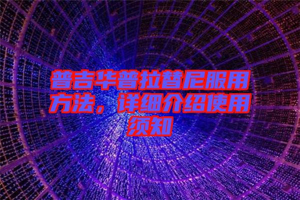 普吉華普拉替尼服用方法，詳細(xì)介紹使用須知