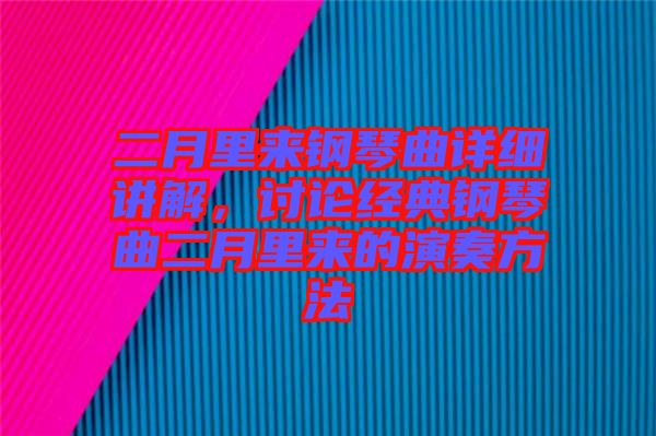 二月里來鋼琴曲詳細(xì)講解，討論經(jīng)典鋼琴曲二月里來的演奏方法