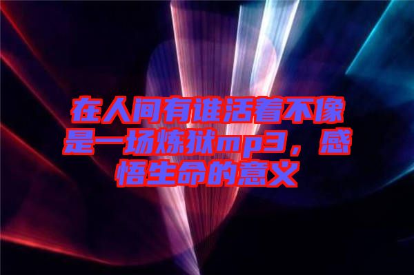 在人間有誰活著不像是一場煉獄mp3，感悟生命的意義