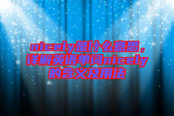 nicely是什么意思，詳解英語(yǔ)單詞nicely的含義及用法