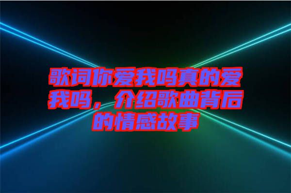 歌詞你愛(ài)我嗎真的愛(ài)我嗎，介紹歌曲背后的情感故事