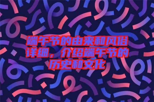 端午節(jié)的由來和風俗詳細，介紹端午節(jié)的歷史和文化