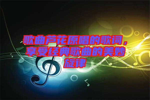 歌曲蘆花原唱的歌詞，享受經(jīng)典歌曲的美妙旋律